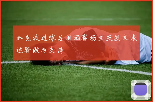 加克波进球后泪洒赛场女友发文表达骄傲与支持