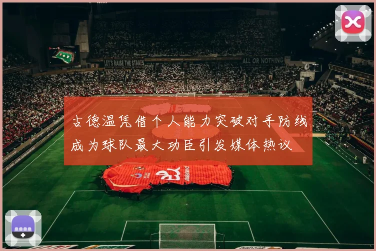 古德温凭借个人能力突破对手防线成为球队最大功臣引发媒体热议