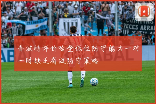 香波特评价哈登低位防守能力一对一时缺乏有效防守策略