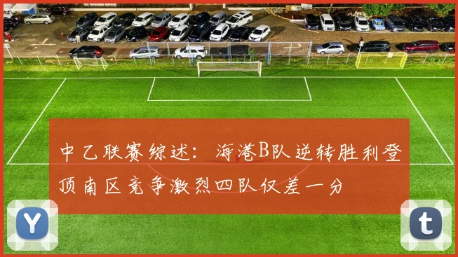 中乙联赛综述：海港B队逆转胜利登顶南区竞争激烈四队仅差一分