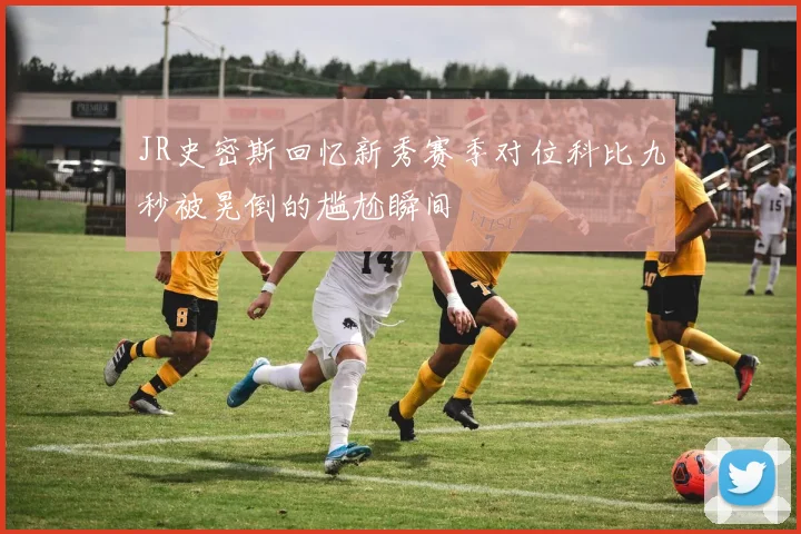 JR史密斯回忆新秀赛季对位科比九秒被晃倒的尴尬瞬间