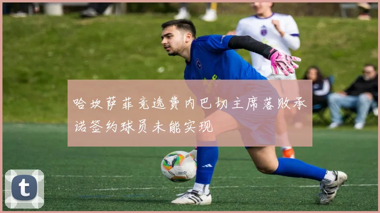 哈坎萨菲竞选费内巴切主席落败承诺签约球员未能实现