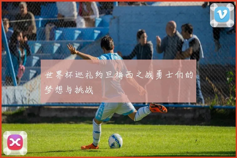 世界杯巡礼约旦梅西之战勇士们的梦想与挑战