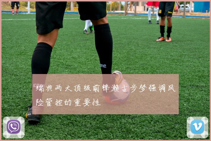 瑞典两大顶级前锋濑古步梦强调风险管控的重要性