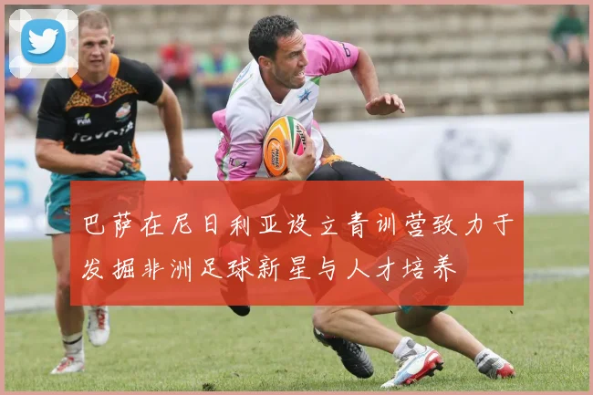 巴萨在尼日利亚设立青训营致力于发掘非洲足球新星与人才培养