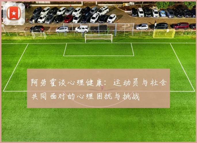 阿劳霍谈心理健康：运动员与社会共同面对的心理困扰与挑战