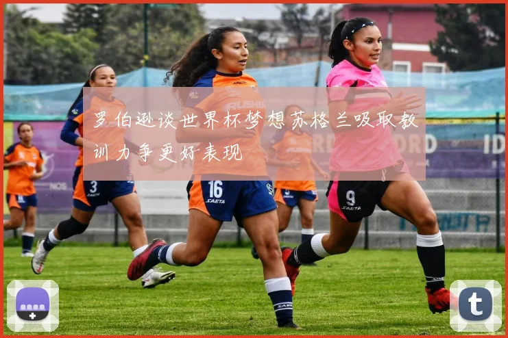 罗伯逊谈世界杯梦想苏格兰吸取教训力争更好表现