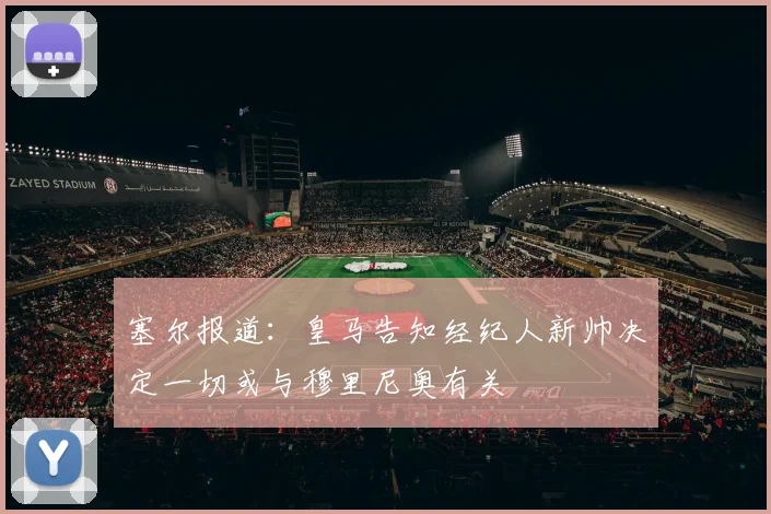 塞尔报道：皇马告知经纪人新帅决定一切或与穆里尼奥有关