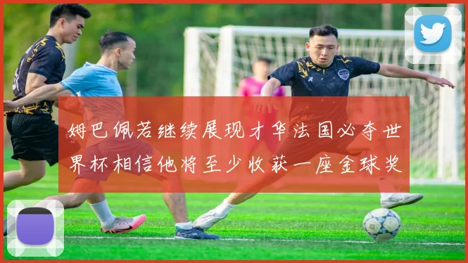 姆巴佩若继续展现才华法国必夺世界杯相信他将至少收获一座金球奖
