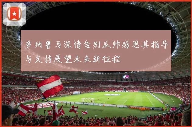 多纳鲁马深情告别瓜帅感恩其指导与支持展望未来新征程