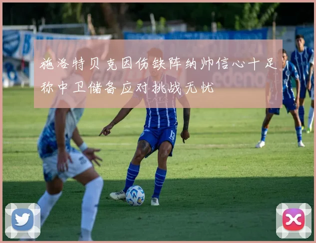 施洛特贝克因伤缺阵纳帅信心十足称中卫储备应对挑战无忧
