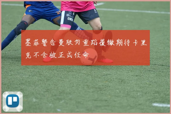 墨菲警告曼联勿重蹈覆辙期待卡里克不会被正式任命