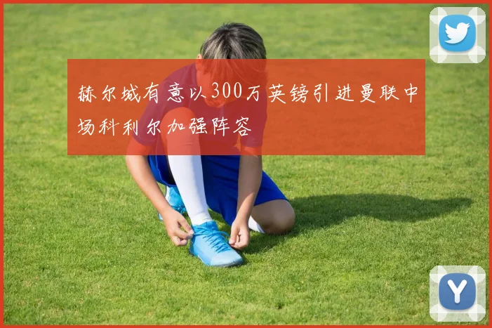 赫尔城有意以300万英镑引进曼联中场科利尔加强阵容