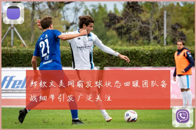 郑钦文美网前发球状态回暖团队备战细节引发广泛关注