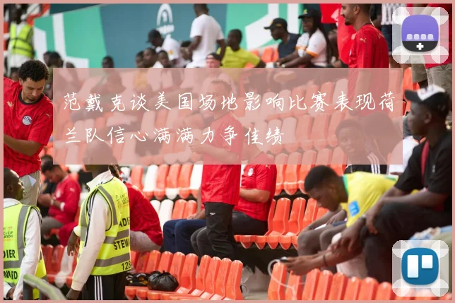 范戴克谈美国场地影响比赛表现荷兰队信心满满力争佳绩