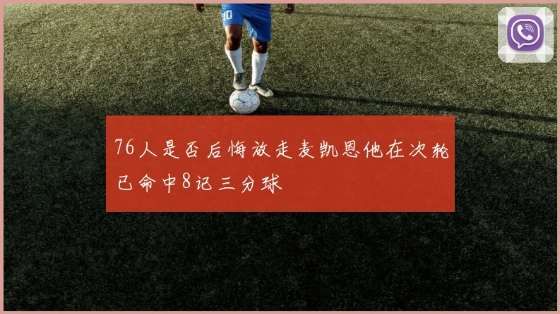 76人是否后悔放走麦凯恩他在次轮已命中8记三分球