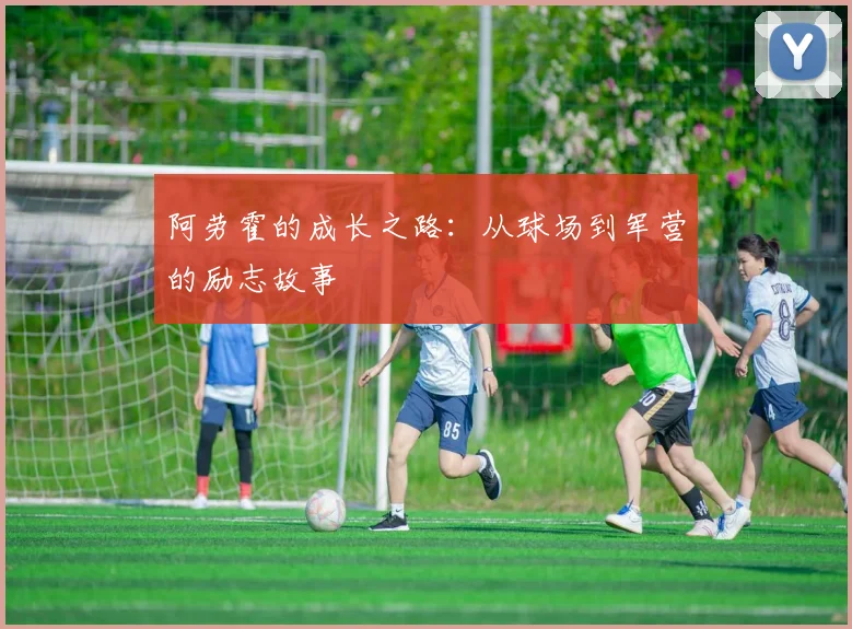 阿劳霍的成长之路：从球场到军营的励志故事