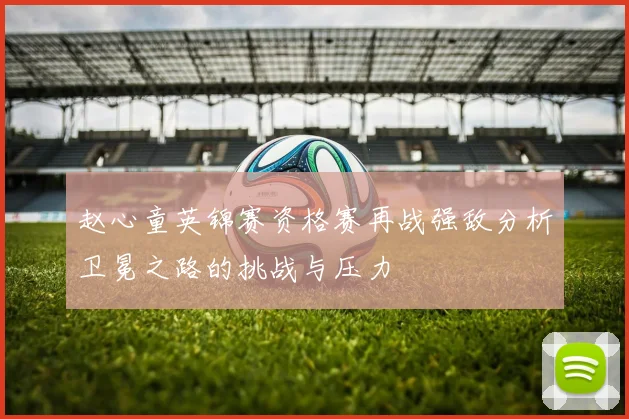 赵心童英锦赛资格赛再战强敌分析卫冕之路的挑战与压力