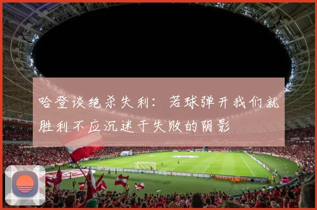 哈登谈绝杀失利：若球弹开我们就胜利不应沉迷于失败的阴影