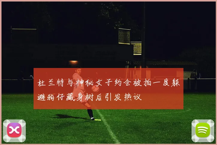 杜兰特与神秘女子约会被拍一度躲避狗仔藏身树后引发热议